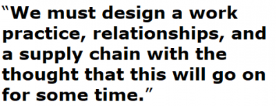 We must design a work practice, relationships, and a supply chain with the thought that this will go on for some time.