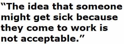 The idea that someone might get sick because they come to work is not acceptable.